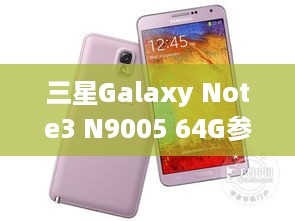 三星Galaxy Note3 N9005 64G参数 三星Galaxy Note3 N9005 64G功能介绍...