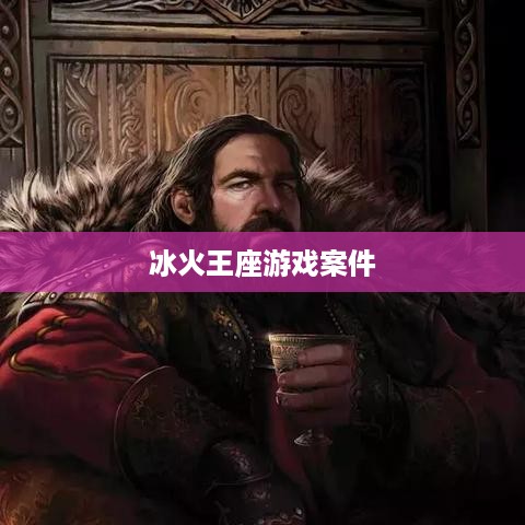 冰火王座游戏案件