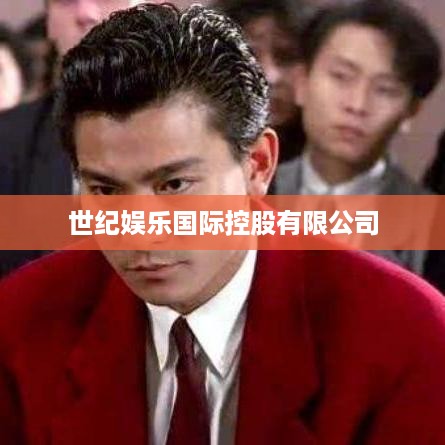 世纪娱乐国际控股有限公司，引领娱乐产业新潮流  第1张