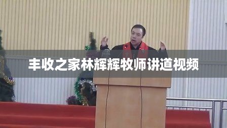 丰收之家，林辉辉牧师讲道视频