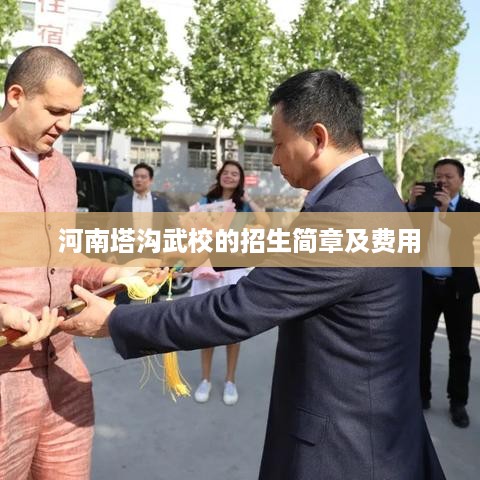 河南塔沟武校招生简章及费用介绍