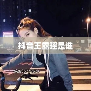 抖音上的王露瑶是谁？