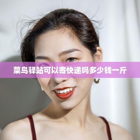 菜鸟驿站寄快递服务费用及价格标准