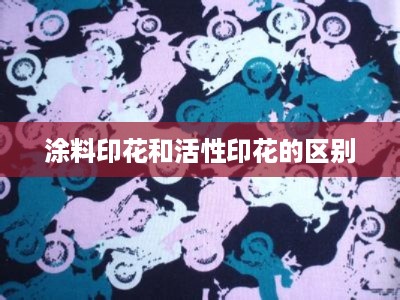 涂料印花与活性印花的区别