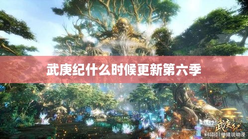武庚纪第六季更新时间预测