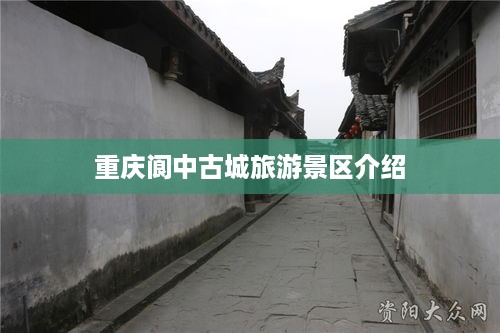 重庆阆中古城旅游景区，历史与风情的交汇之地