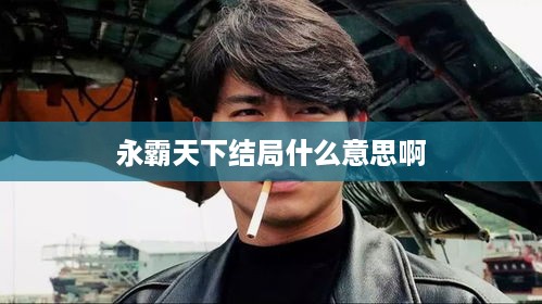 永霸天下结局的深层含义解读