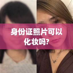 身份证照片的化妆规定与注意事项