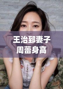 王治郅妻子周蕾的身高，周蕾身高揭秘