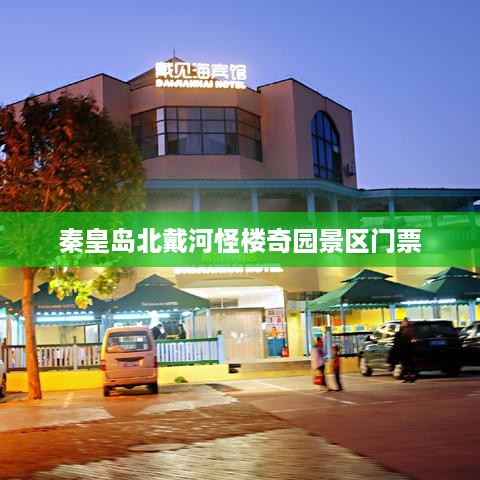 秦皇岛北戴河怪楼奇园景区门票价格