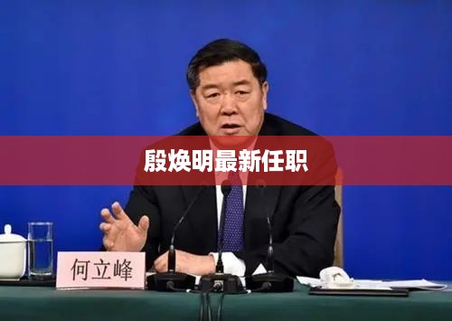 殷焕明最新任职，担任XXX公司总经理