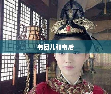 韦团儿与韦后，权力背后的故事