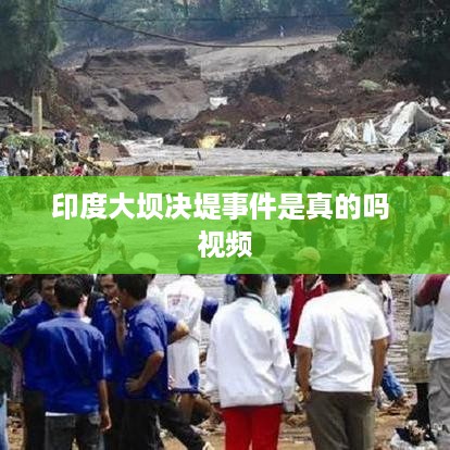 印度大坝决堤事件，真相揭秘与现场视频回顾