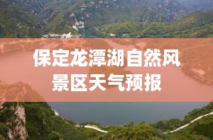 保定龙潭湖自然风景区天气预报