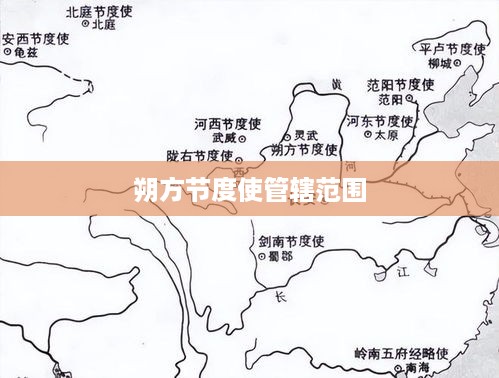 朔方节度使管辖范围，朔方节度使主要管辖北方地区，包括现今的陕西、宁夏、甘肃等省份的部分地区。