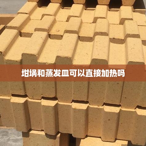 坩埚和蒸发皿的加热方式，可以概括地表达坩埚和蒸发皿是否可以直接加热的问题。