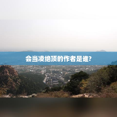 会当凌绝顶的作者是，杜甫。