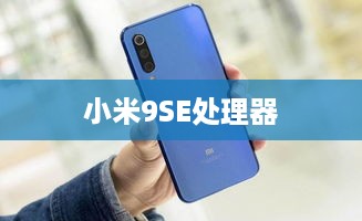 小米9SE处理器，强劲性能的秘密武器