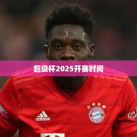 超级杯2025 开赛时间公布