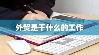 外贸工作，国际商务交流与贸易执行