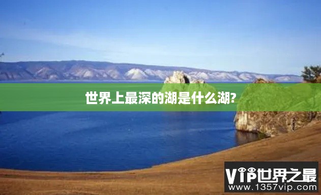 世界上最深的湖——哪个湖深居首位？