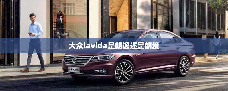 大众Lavida，朗逸还是朗境？