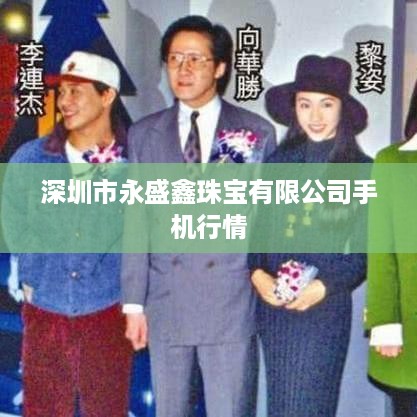 深圳市永盛鑫珠宝有限公司手机行情分析