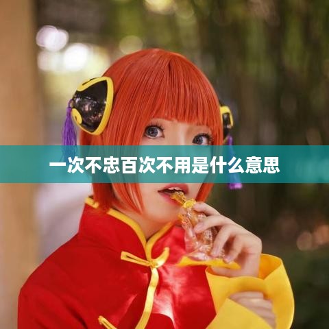一次不忠百次不用，忠诚的底线与信任的瓦解