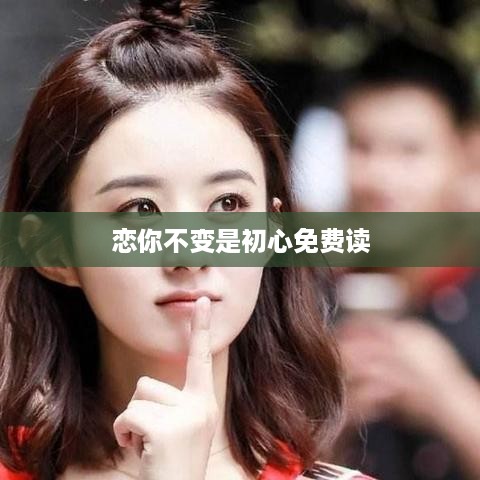 恋你不变的初心，免费阅读之旅
