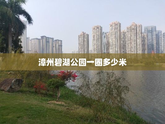漳州碧湖公园一圈的步行距离约为3.5公里。