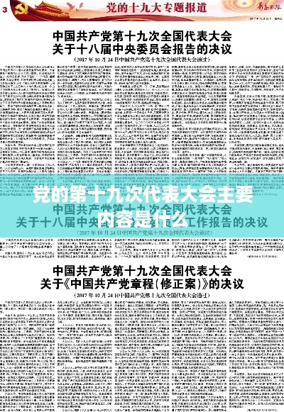 党的第十九次代表大会主要内容，，党的十九大主要内容概括为一个主题、两个阶段、三个目标、四个方面。，希望以上内容可以帮到你。