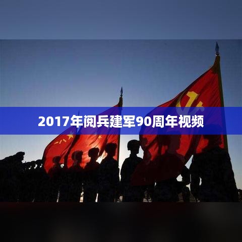 2017年阅兵建军90周年视频，荣耀时刻的壮丽呈现