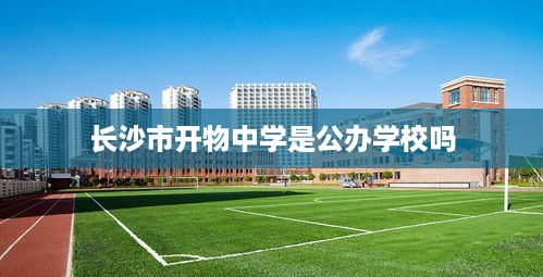 长沙市开物中学是公办学校。