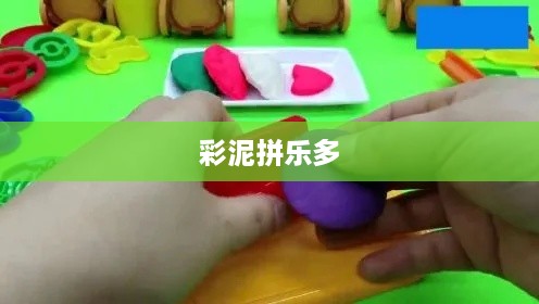 彩泥与乐多，创意无限组合