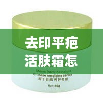 去印平疤活肤霜的使用方法