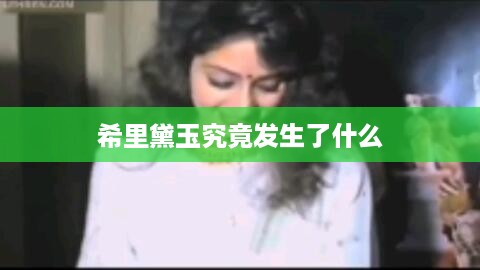 希里黛玉的神秘事件，究竟发生了什么？