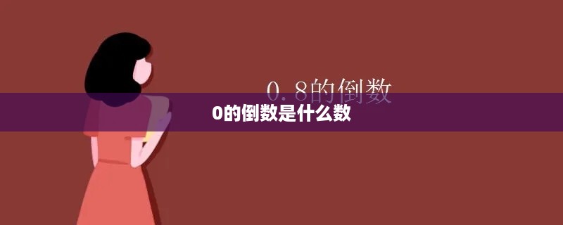 0的倒数为不存在或无定义。