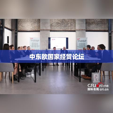 中东欧国家经贸论坛，合作与发展的新机遇