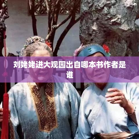 刘姥姥进大观园出自红楼梦，作者是曹雪芹。