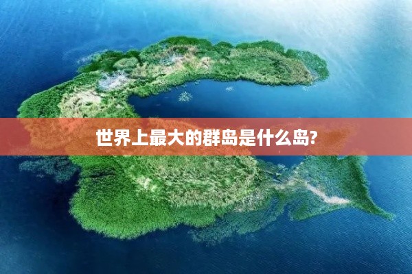 世界上最大的群岛——马来群岛