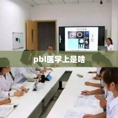 PBL在医学上的含义，问题式学习（Problem-Based Learning）。