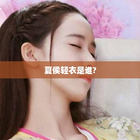 夏侯轻衣，历史与传说中的神秘人物。