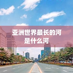 亚洲世界最长的河是长江。