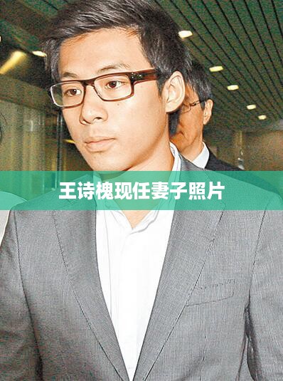 王诗槐现任妻子照片的相关信息并不明确，因此无法生成一个准确的标题。如果您对王诗槐的婚姻状况或其妻子的照片感兴趣，建议您通过官方渠道或可靠的媒体进行查询。请尊重他人的隐私权，避免传播不实信息。