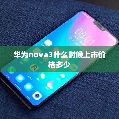 华为nova 3上市时间及价格参考标题，，华为nova 3上市时间与价格一览
