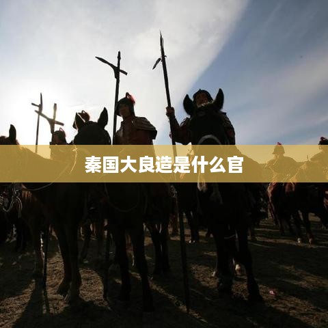 秦国大良造，古代秦国的高级官职