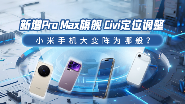 小米手机战略调整，Pro Max旗舰与Civi新定位的考量