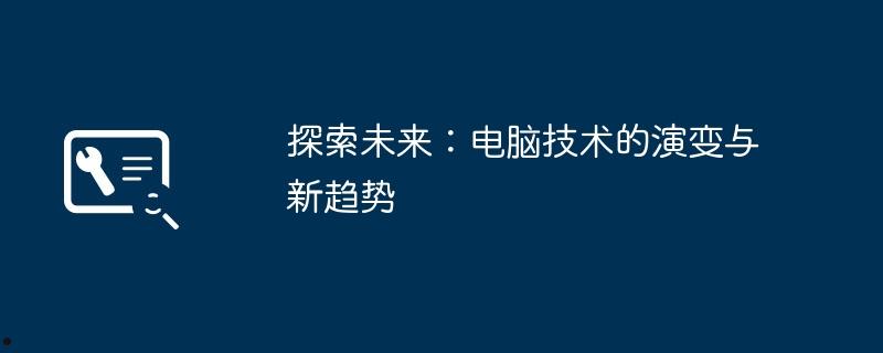 探索未来：电脑技术的演变与新趋势  第1张
