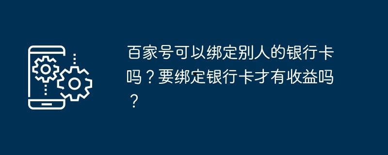 百家号可以绑定别人的银行卡吗？要绑定银行卡才有收益吗？  第1张