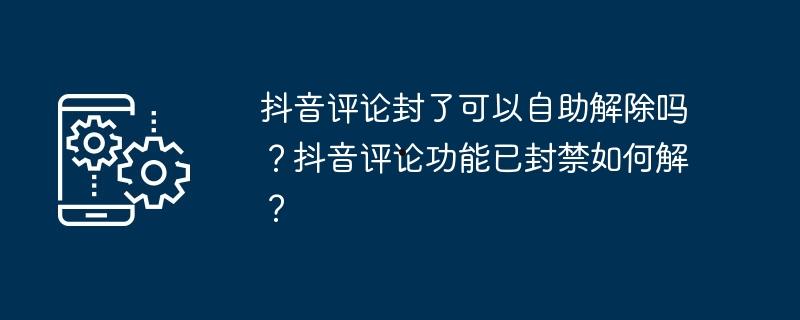 抖音评论封了可以自助解除吗？抖音评论功能已封禁如何解？  第1张